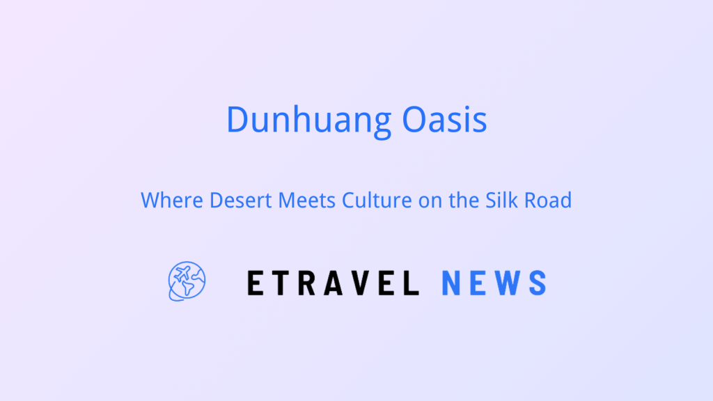 Dunhuang Oasis: Where Desert Meets Culture on the Silk Road