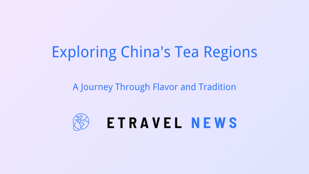 Exploring China’s Tea Regions: A Journey Through Flavor and Tradition